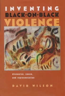 Inventing Black-On-Black Violence: Discourse, Space, and Representation (Diskurzus, tér és reprezentáció) - Inventing Black-On-Black Violence: Discourse, Space, and Representation