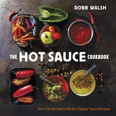 The Hot Sauce Cookbook: Kapcsolja fel a hőséget 60+ borsmártás receptjével - The Hot Sauce Cookbook: Turn Up the Heat with 60+ Pepper Sauce Recipes