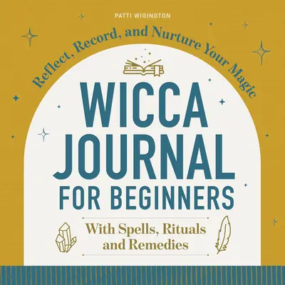 Wicca napló kezdőknek: Gondolkodj, jegyezd fel és ápold a mágiádat - Wicca Journal for Beginners: Reflect, Record, and Nurture Your Magic