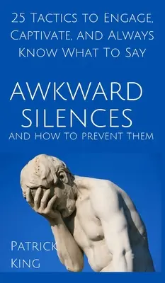 Kínos csendek és hogyan előzze meg őket: 25 taktika, hogy lekössön, magával ragadjon, és mindig tudja, mit kell mondania - Awkward Silences and How to Prevent Them: 25 Tactics to Engage, Captivate, and Always Know What To Say