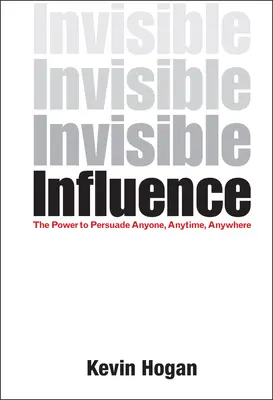 Láthatatlan befolyás: A hatalom, hogy bárkit, bármikor, bárhol meggyőzzünk - Invisible Influence: The Power to Persuade Anyone, Anytime, Anywhere