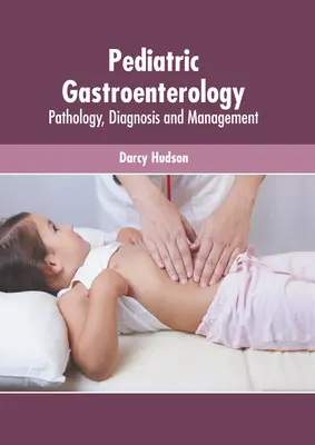 Gyermekgyógyászati gasztroenterológia: Patológia, diagnózis és kezelés - Pediatric Gastroenterology: Pathology, Diagnosis and Management