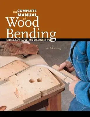 A faidomítás teljes kézikönyve: Fűrészelt, rétegelt és steambent munka - The Complete Manual of Wood Bending: Milled, Laminated, and Steambent Work