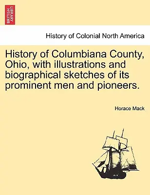 Az ohiói Columbiana megye története, illusztrációkkal és prominens férfiak és úttörők életrajzi vázlataival. - History of Columbiana County, Ohio, with Illustrations and Biographical Sketches of Its Prominent Men and Pioneers.