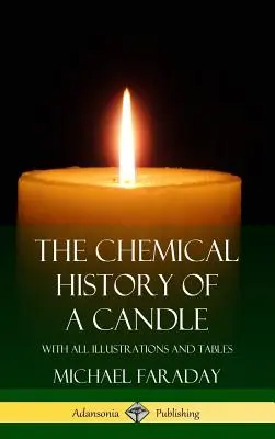 A gyertya kémiai története: Az összes illusztrációval és táblázattal (Keményfedeles) - The Chemical History of a Candle: With All Illustrations and Tables (Hardcover)