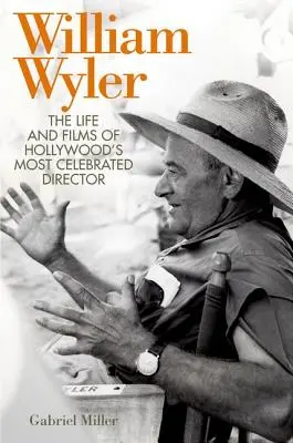 William Wyler: Hollywood leghíresebb rendezőjének élete és filmjei - William Wyler: The Life and Films of Hollywood's Most Celebrated Director