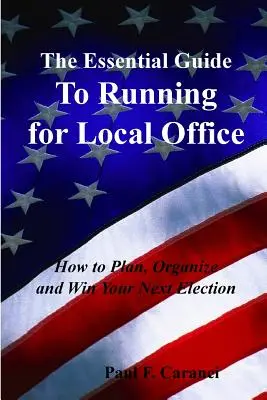 A helyi hivatalokért való indulás alapvető útmutatója: Hogyan tervezze meg, szervezze meg és nyerje meg a következő választást? - The Essential Guide to Running for Local Office: How to Plan, Organize and Win Your Next Election