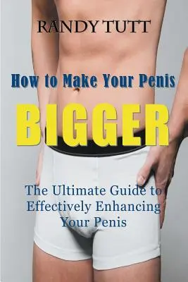 Hogyan tegye a péniszét NAGYABBÁ: A végső útmutató a pénisz hatékony növeléséhez - How to Make Your Penis BIGGER: The Ultimate Guide to Effectively Enhancing Your Penis