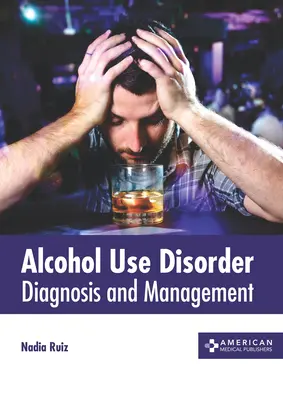 Alkoholhasználati zavar: Diagnózis és kezelés - Alcohol Use Disorder: Diagnosis and Management