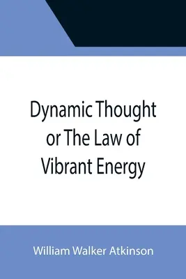 Dinamikus gondolat vagy A vibráló energia törvénye - Dynamic Thought or The Law of Vibrant Energy