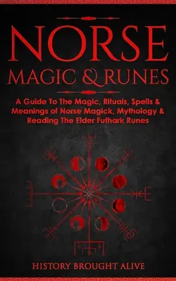 Norse Magic & Runes: A Guide To The Magic, Rituals, Spells & Meanings of Norse Magick, Mythology & Reading The Elder Futhark Runes (Útmutató az északi mágiához, rituálékhoz, varázslatokhoz és jelentésekhez). - Norse Magic & Runes: A Guide To The Magic, Rituals, Spells & Meanings of Norse Magick, Mythology & Reading The Elder Futhark Runes