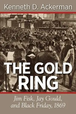 Az aranygyűrű: Jim Fisk, Jay Gould és az 1869-es fekete péntek - The Gold Ring: Jim Fisk, Jay Gould, and Black Friday, 1869