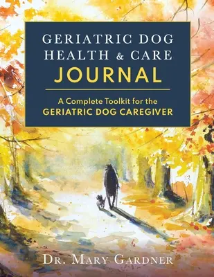 Geriátriai kutya-egészségügyi és gondozási folyóirat: Teljes eszköztár a geriátriai kutyák gondozói számára - Geriatric Dog Health & Care Journal: A complete toolkit for the geriatric dog caregiver