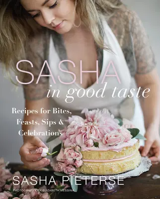 Sasha in Good Taste: Receptek falatokhoz, lakomákhoz, kortyokhoz és ünnepekhez - Sasha in Good Taste: Recipes for Bites, Feasts, Sips & Celebrations