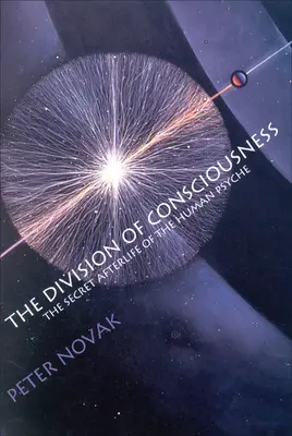 A tudat megosztottsága: Az emberi psziché titkos utóélete: Az emberi psziché titkos utóélete - The Division of Consciousness: The Secret Afterlife of the Human Psyche: The Secret Afterlife of the Human Psyche