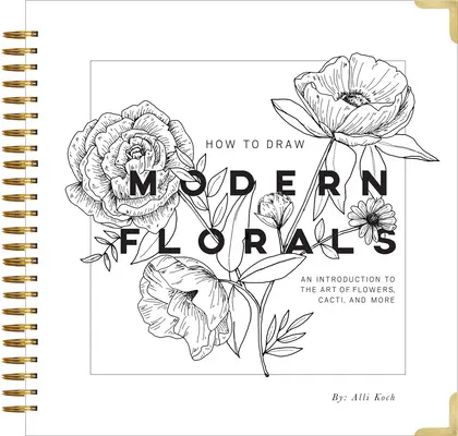 Hogyan rajzoljunk modern virágokat: Bevezetés a virágok, kaktuszok és más növények művészetébe - How to Draw Modern Florals: An Introduction to the Art of Flowers, Cacti, and More