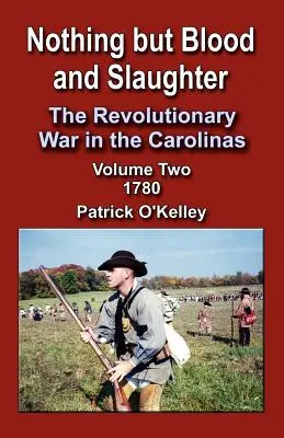 Csak vér és mészárlás: A karolinai függetlenségi háború, 2. kötet 1780 - Nothing But Blood and Slaughter: The Revolutionary War in the Carolinas, Volume 2 1780