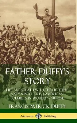 Duffy atya története: Élet és halál a harcoló hatvankilencedik ? Amerikai ír katonák az első világháborúban (Keményfedeles) - Father Duffy's Story: Life and Death with the Fighting Sixty-Ninth ? Irish American Soldiers in World War One (Hardcover)