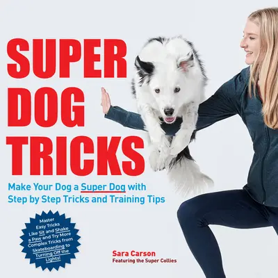 Szuper kutyatrükkök: Lépésről lépésre trükkökkel és tréning tippekkel - Ahogy az America's Got Talentben is látható! - Super Dog Tricks: Make Your Dog a Super Dog with Step by Step Tricks and Training Tips - As Seen on America's Got Talent!