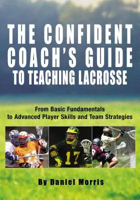 Magabiztos edzői útmutató a lacrosse tanításához: Az alapvető alapoktól a haladó játékosok készségeiig és a csapatstratégiákig - Confident Coach's Guide to Teaching Lacrosse: From Basic Fundamentals to Advanced Player Skills and Team Strategies