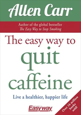 A koffeinről való leszokás egyszerű módja: Élj egészségesebb, boldogabb életet - The Easy Way to Quit Caffeine: Live a Healthier, Happier Life