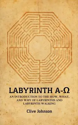 Labirintus A-Ω: Bevezetés a labirintusok és a labirintusjárás hogyanjába, mikéntjébe és miértjébe - Labyrinth A-Ω: An introduction to the how, what, and why of labyrinths and labyrinth walking