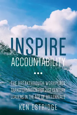 Inspiráljon felelősségre vonás: Az áttörést jelentő munkahelyi átalakulás a 21. századi vezetők számára az ezredfordulósok korában - Inspire Accountability: The Breakthrough Workplace Transformation for 21st Century Leaders in the Age of Millennials