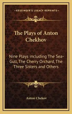 Anton Csehov darabjai: Kilenc darab, köztük a Sirály, a Cseresznyéskert, a Három nővér és más darabok. - The Plays of Anton Chekhov: Nine Plays Including the Sea-Gull, the Cherry Orchard, the Three Sisters and Others