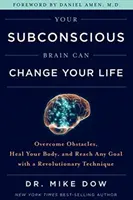 A tudatalatti agyad megváltoztathatja az életed - Győzd le az akadályokat, gyógyítsd meg a tested, és érj el bármilyen célt egy forradalmi technikával - Your Subconscious Brain Can Change Your Life - Overcome Obstacles, Heal Your Body, and Reach Any Goal with a Revolutionary Technique