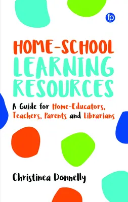 Home-School Learning Resources: A Guide for Home-Educators, Teachers, Parents and Librarians (Útmutató otthoni oktatók, tanárok, szülők és könyvtárosok számára) - Home-School Learning Resources: A Guide for Home-Educators, Teachers, Parents and Librarians