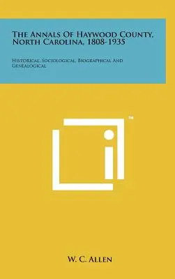 The Annals Of Haywood County, North Carolina, 1808-1935: Történelmi, szociológiai, életrajzi és genealógiai adatok - The Annals Of Haywood County, North Carolina, 1808-1935: Historical, Sociological, Biographical And Genealogical