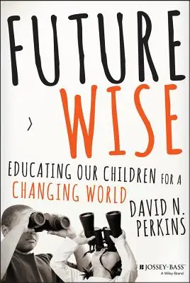 A jövő bölcse: Gyermekeink nevelése a változó világra - Future Wise: Educating Our Children for a Changing World