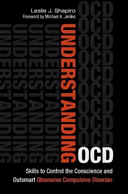 Az Ocd megértése: Készségek a lelkiismeret ellenőrzéséhez és a kényszerbetegség túljárása az eszén - Understanding Ocd: Skills to Control the Conscience and Outsmart Obsessive Compulsive Disorder