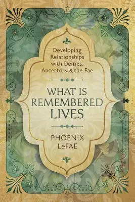 Amire emlékeznek, az él: Kapcsolatok kialakítása az istenségekkel, ősökkel és a tündékkel - What Is Remembered Lives: Developing Relationships with Deities, Ancestors & the Fae