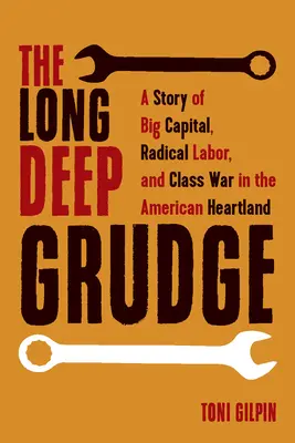 A hosszú, mély harag: A nagytőke, a radikális munkásság és az osztályharc története az amerikai szívföldön - The Long Deep Grudge: A Story of Big Capital, Radical Labor, and Class War in the American Heartland