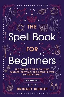 A varázslatok könyve kezdőknek: A teljes útmutató a gyertyák, kristályok és gyógynövények használatához több mint 150 varázsigében - The Spell Book For Beginners: The Complete Guide to Using Candles, Crystals, and Herbs in Over 150 Magic Spells