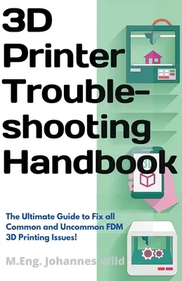 3D nyomtató hibaelhárítási kézikönyv: A végső útmutató az összes gyakori és nem gyakori FDM 3D nyomtatási probléma megoldásához! - 3D Printer Troubleshooting Handbook: The Ultimate Guide To Fix all Common and Uncommon FDM 3D Printing Issues!