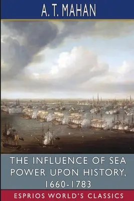 A tengeri hatalom hatása a történelemre, 1660-1783 (Esprios Classics) - The Influence of Sea Power Upon History, 1660-1783 (Esprios Classics)