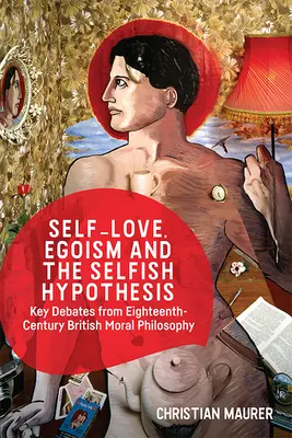 Önszeretet, egoizmus és az önző hipotézis: A tizennyolcadik századi brit erkölcsfilozófia legfontosabb vitái - Self-Love, Egoism and the Selfish Hypothesis: Key Debates from Eighteenth-Century British Moral Philosophy