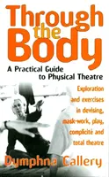 A testen keresztül - Gyakorlati útmutató a fizikai színházhoz - Through The Body - A Practical Guide to Physical Theatre