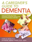 A Caregiver's Guide to Dementia: Tevékenységek és egyéb stratégiák alkalmazása a viselkedési tünetek megelőzésére, csökkentésére és kezelésére - A Caregiver's Guide to Dementia: Using Activities and Other Strategies to Prevent, Reduce and Manage Behavioral Symptoms