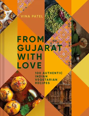 Gujaratból, szeretettel: 100 könnyű indiai vegetáriánus recept - From Gujarat, with Love: 100 Easy Indian Vegetarian Recipes