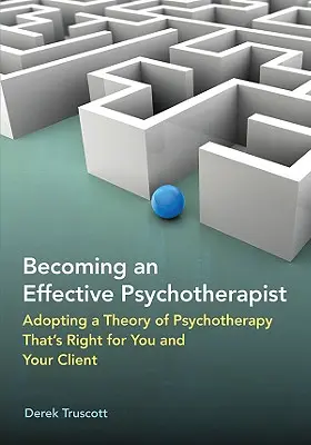 Hatékony pszichoterapeutává válás: Az ön és kliense számára megfelelő pszichoterápia elméletének elfogadása - Becoming an Effective Psychotherapist: Adopting a Theory of Psychotherapy Thats Right for You and Your Client