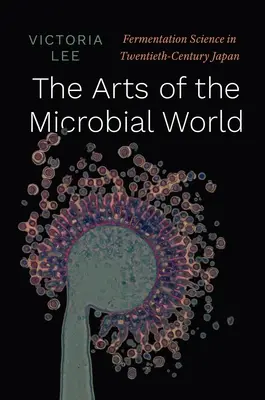 A mikrobiális világ művészete: Az erjesztéstudomány a huszadik századi Japánban - The Arts of the Microbial World: Fermentation Science in Twentieth-Century Japan