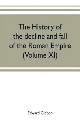 A Római Birodalom hanyatlásának és bukásának története (XI. kötet) - The history of the decline and fall of the Roman Empire (Volume XI)