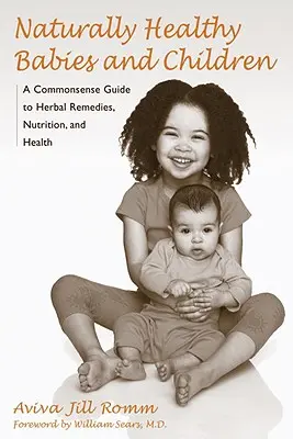 Természetesen egészséges csecsemők és gyermekek: A Commonsense Guide to Herbal Remedies, Nutrition, and Health (A Commonsense Guide to Herbal Remedies, Nutrition, and Health) - Naturally Healthy Babies and Children: A Commonsense Guide to Herbal Remedies, Nutrition, and Health