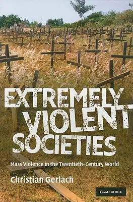 Rendkívül erőszakos társadalmak: Tömeges erőszak a huszadik századi világban - Extremely Violent Societies: Mass Violence in the Twentieth-Century World