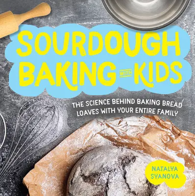 Sourdough Sütés gyerekekkel: A tudomány a kenyérkenyérsütés mögött az egész családdal együtt - Sourdough Baking with Kids: The Science Behind Baking Bread Loaves with Your Entire Family