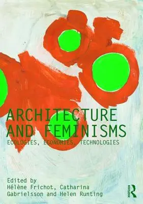 Építészet és feminizmusok: Ökológiák, gazdaságok, technológiák - Architecture and Feminisms: Ecologies, Economies, Technologies