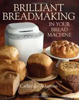 Briliáns kenyérsütés a kenyérsütőgépben - Brilliant Breadmaking in Your Bread Machine